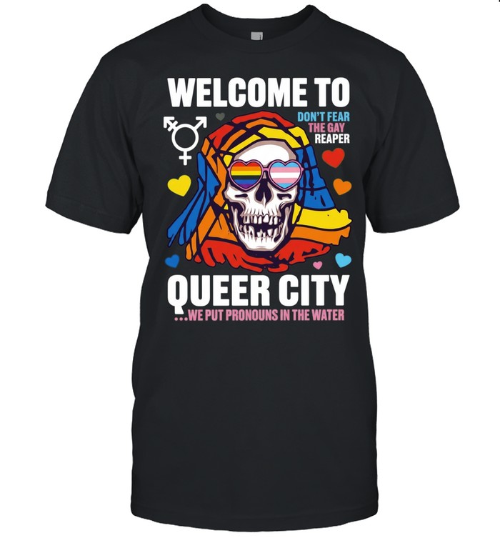 Welcome to Queer City Don’t Fear the Gay Reaper We Put Pronouns in the Water Unisex T-Shirt