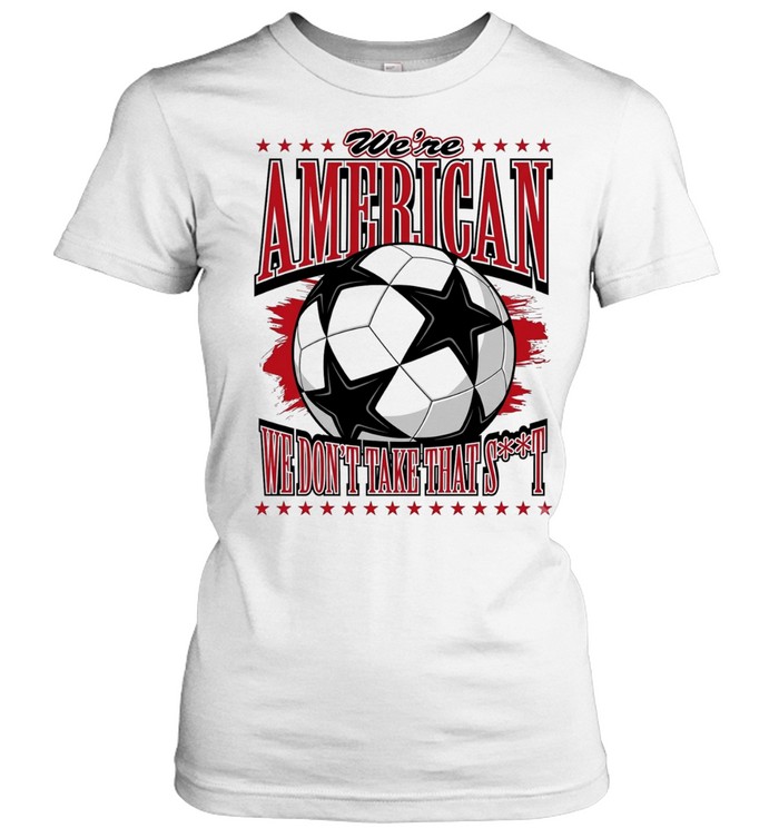 We’re American we don’t take that shit soccer ball Women T-Shirt