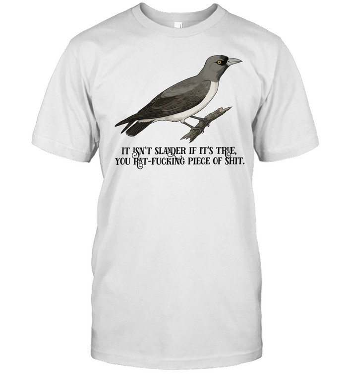 White Breasted Woodswallow It Isn’t Slander If It’s True You Rat-Fucking Piece of Shit Unisex T-Shirt