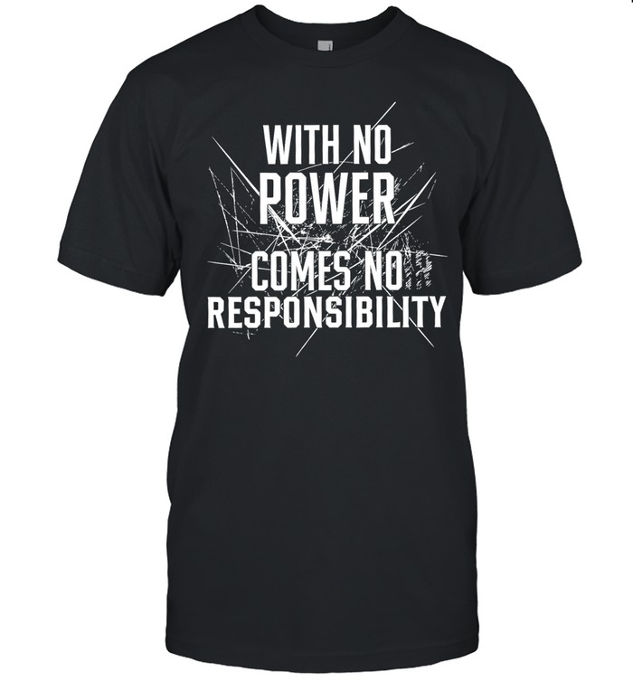 With no power comes no responsibility Unisex T-Shirt