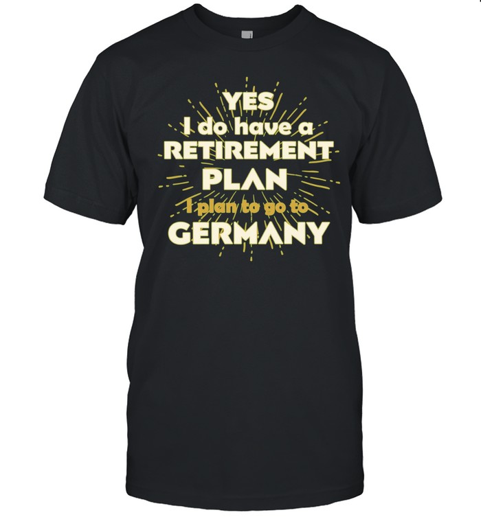 Yes I do have a retirement plan I plan to go to Germany Unisex T-Shirt