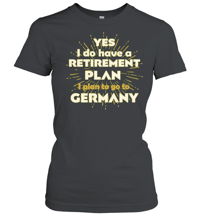 Yes I do have a retirement plan I plan to go to Germany Women T-Shirt