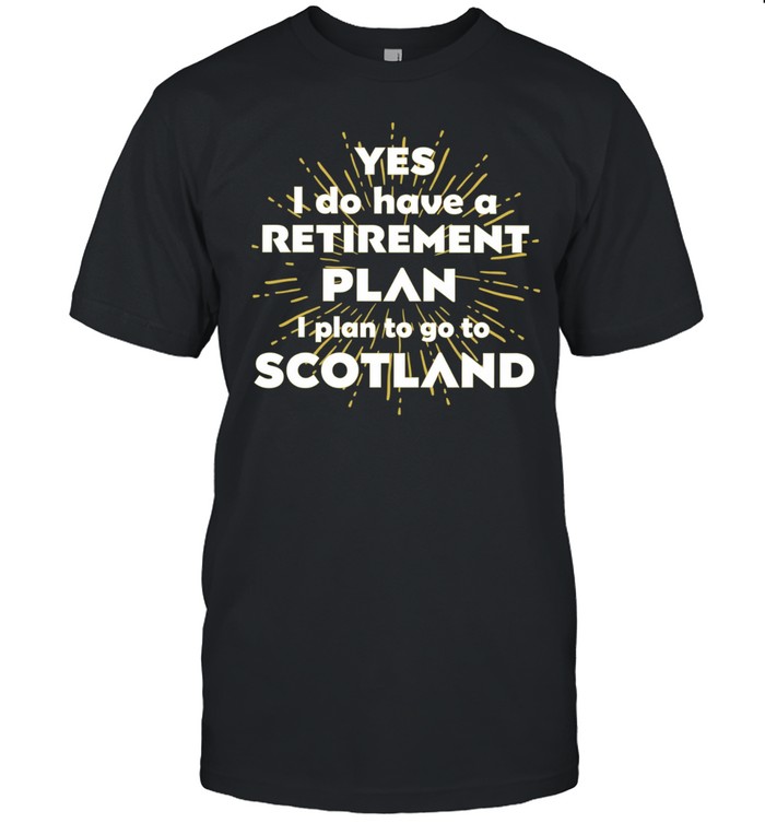 Yes I do have a retirement plan I plan to go to Scotland Unisex T-Shirt