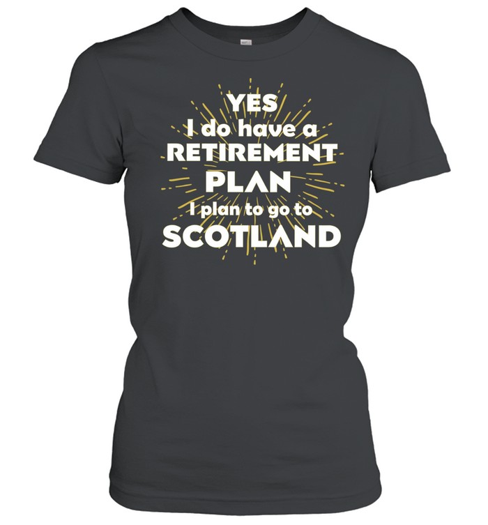 Yes I do have a retirement plan I plan to go to Scotland Women T-Shirt