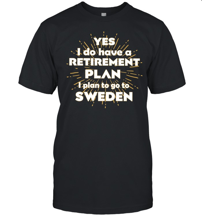 Yes I do have a retirement plan I plan to go to Sweden Unisex T-Shirt
