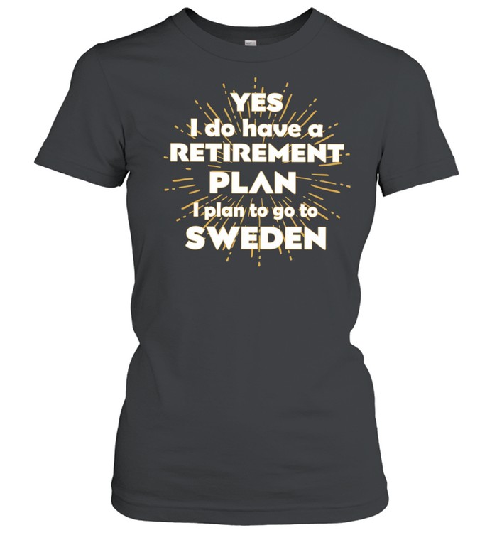 Yes I do have a retirement plan I plan to go to Sweden Women T-Shirt