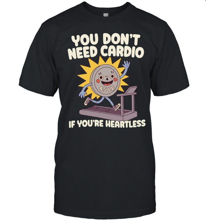 You don’t need cardio if you’re heartless Unisex T-Shirt