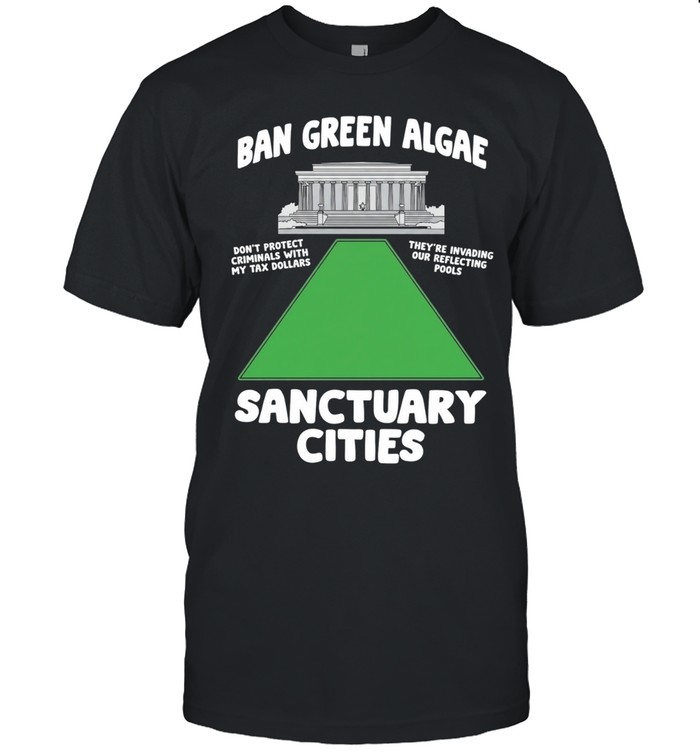Ban green algae sanctuary cities don’t protect criminals with my tax dollars Unisex T-Shirt