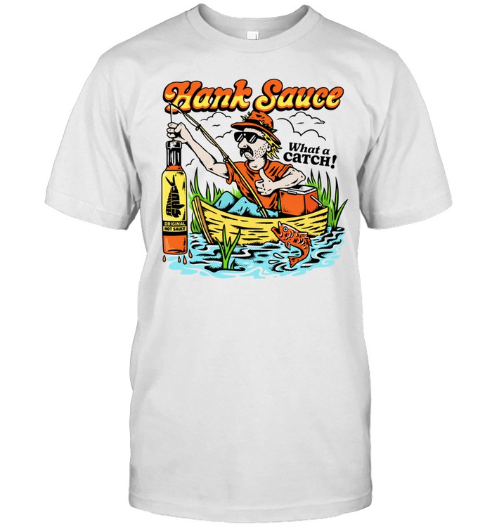 Hank Sauce Hot Sauce Fishing Fisherman Boat What A Catch Unisex T-Shirt