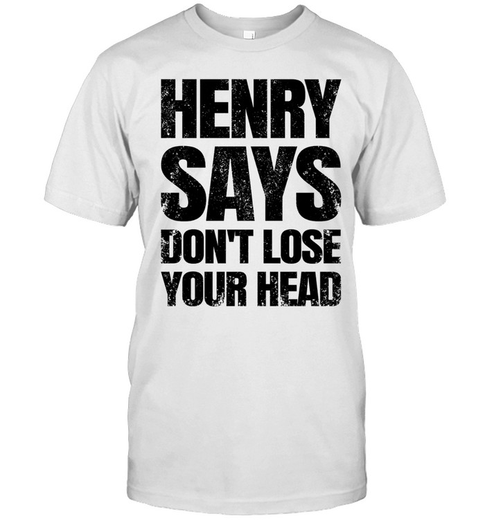 Henry Says Don’t Lose Your Head Unisex T-Shirt