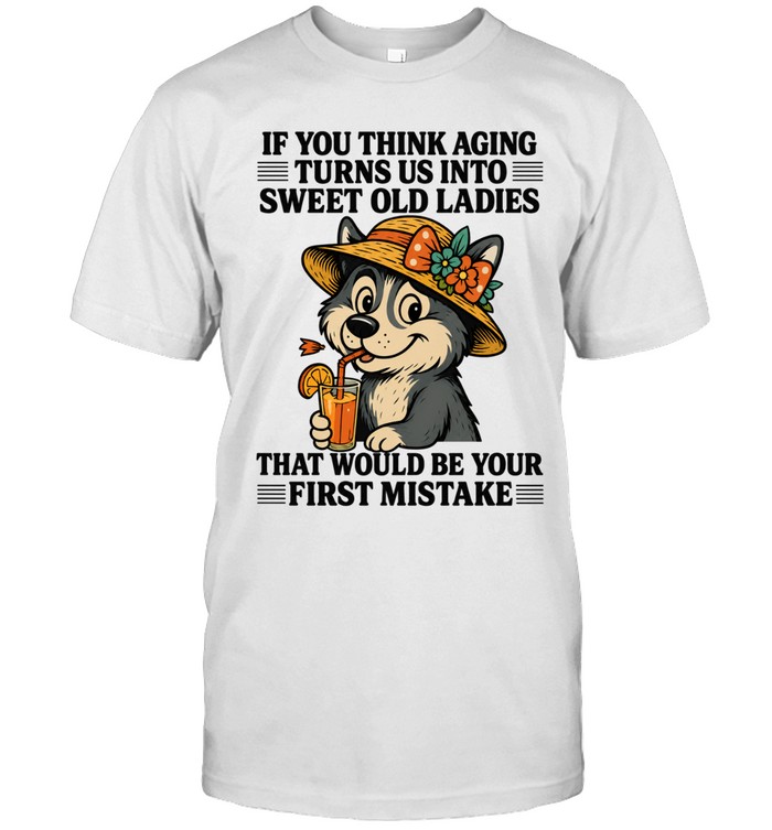 Husky if you think aging turns us into sweet old ladies first mistake Unisex T-Shirt