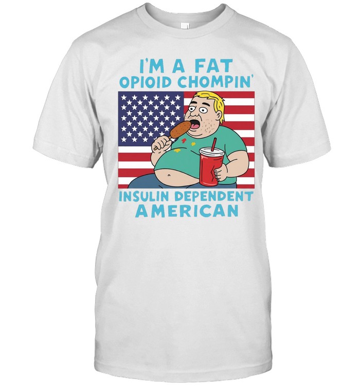 I’m a fat opioid chompin’ insulin dependent American Unisex T-Shirt
