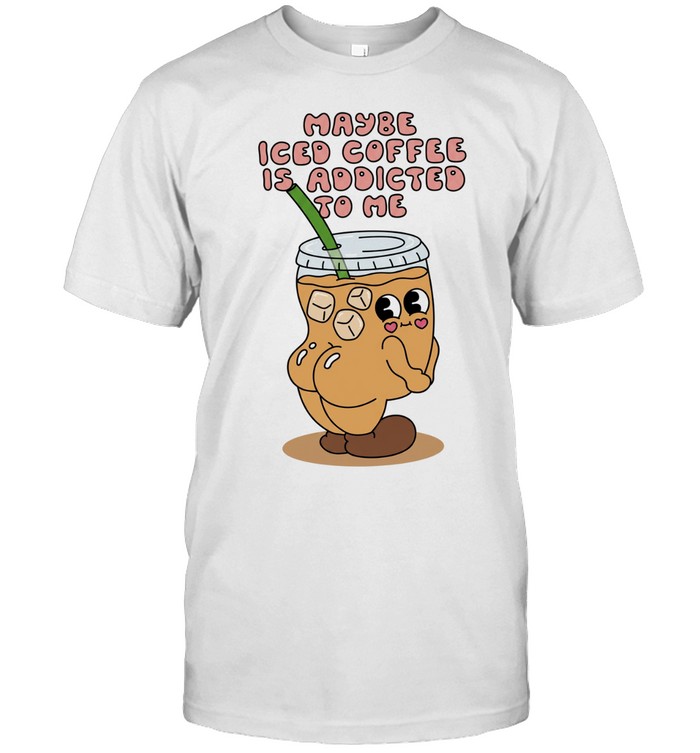 Maybe Iced Coffee Is Addicted to Me caffeine addict Unisex T-Shirt