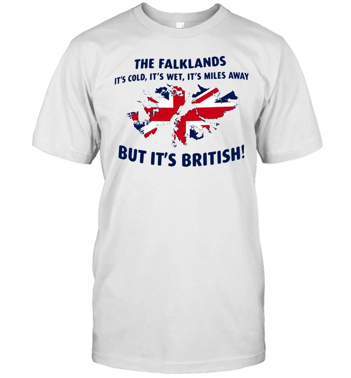 The Falklands It’s Cold It’s Wet It’s Miles Away But It’s British Unisex T-Shirt