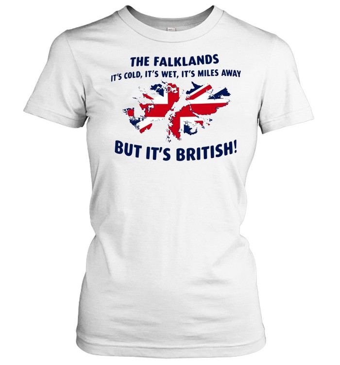 The Falklands It’s Cold It’s Wet It’s Miles Away But It’s British Women T-Shirt