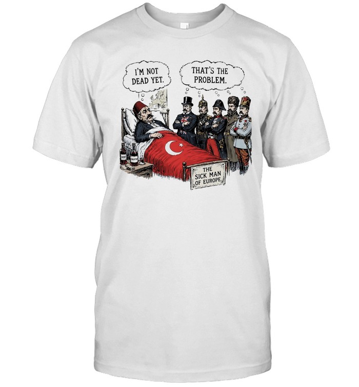 The sick man of Europe Ottoman empire I’m not dead yet Unisex T-Shirt