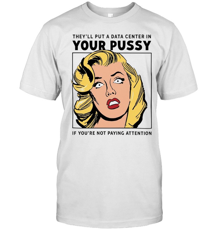 They’ll put a data center in your pussy if you aren’t paying attention Unisex T-Shirt