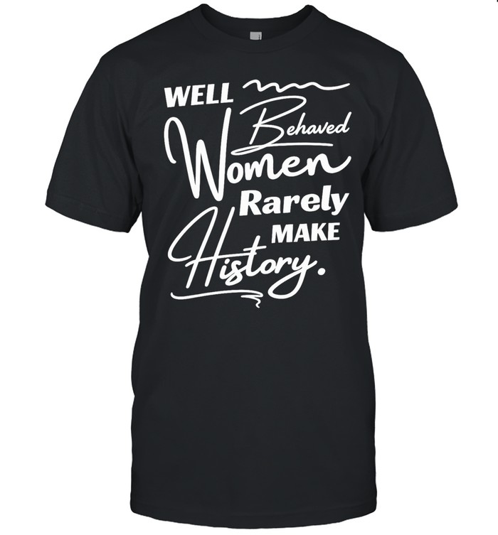 Well-behaved women rarely make history Unisex T-Shirt